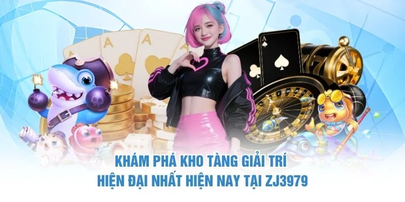 Khám phá kho tàng giải trí hiện đại nhất hiện nay tại ZJ3979